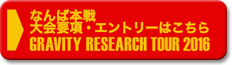 グラビティリサーチ TOUR 2016 なんば本戦大会要項はこちら