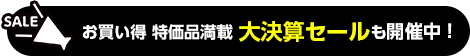 お買い得 特価品満載 大決算セールも開催中！