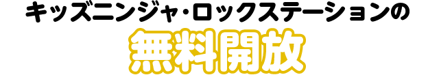 キッズニンジャ、ロックステーションの無料開放